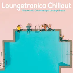 Loungetronica Chillout-Electronic Downtempo Lounge Beats