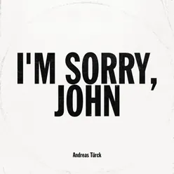I'm Sorry, John