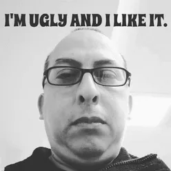 I'M UGLY AND I LIKE IT