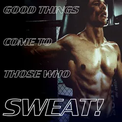 Good things come to those who sweat! (Work out)