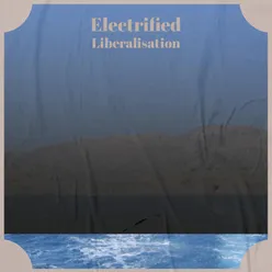 Electrified Liberalisation