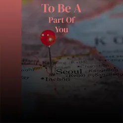 To Be A Part Of You