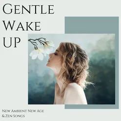 Gentle Wake Up: New Ambient New Age &amp; Zen Songs to Wake You Up in Good Mood