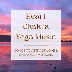 Heart Chakra Yoga Music: Songs to Attract Love &amp; Balance Emotions