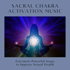 Sacral Chakra Activation Music: Extremely Powerful Songs to Improve Sexual Health
