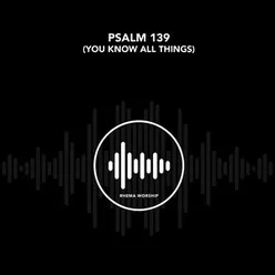 Psalm 139 (You Know All Things)