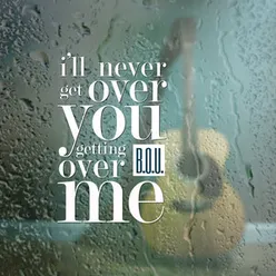I'll Never Get Over You Getting Over Me
