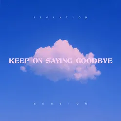 Keep on Saying Goodbye Isolation Session