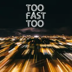 Too Fast Too