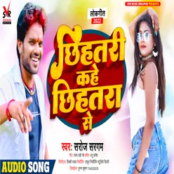 Chhihatari Kahe Chhihatara Se (Bhojpuri Song)