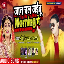 Jaan Chal Jaibu Morning Me Bhojpuri
