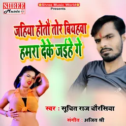 Jahiya Hotau Tor Biyahwa Hamra Deke Jaihe Ge bhojpuri song