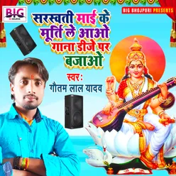 Saraswati Maai Ke Murti Le Aao Gana Dj Par Bajao Bhojpuri