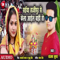 Saiya Hajipur Se Kela Ail Badi Ho Bhojpuri