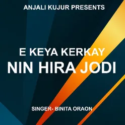 E Keya Kerkay Nin Hira Jodi ( Kurukh Song )