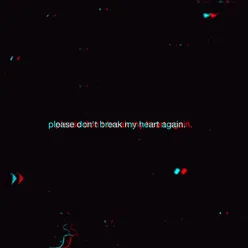 Please Don't Break My Heart Again.