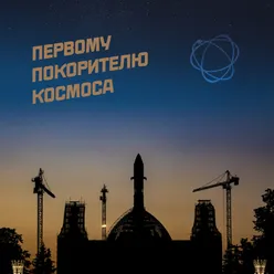 Первому Покорителю Космоса / To the FIrst Conqueror of space