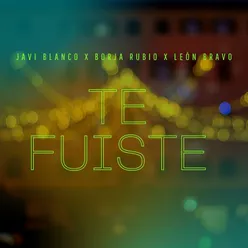 Te Fuiste (feat. León Bravo y Borja Rubio)