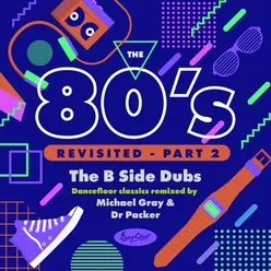 The 80's Revisited - Pt. 2……the B Side Dubs Dancefloor Classics Remixed by Michael Gray & Dr Packer Artist Compilation