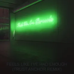 Feels Like I've Had Enough (Trust Anchor Remix)