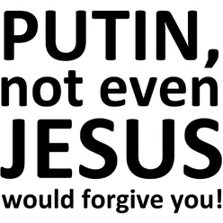 Putin, Not Even Jesus Would Forgive You!