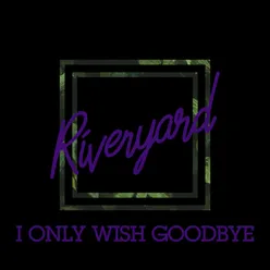 I Only Wish Goodbye