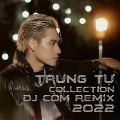 Trung Tự Collection 2022 (DJ CÒM Remix)