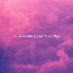 Tum Me Milna, Chahta Hu Mai