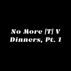 No More Tv Dinners, Pt. 1