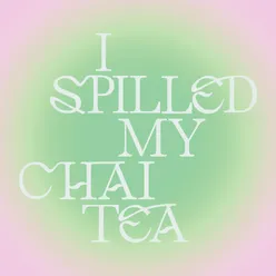 I Spilled My Chai Tea