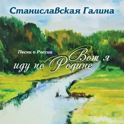 Станиславская Галина. Песни о России. Вот я иду по Родине