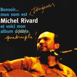 Bonsoir .. Mon nom est toujours Michel Rivard et voici mon album quadruple !