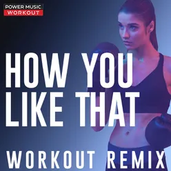 How You Like That-Workout Remix 128 BPM