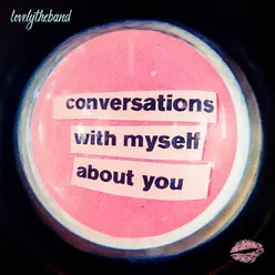 Conversations with myself about you