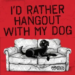 I'd Rather Hangout with My Dog