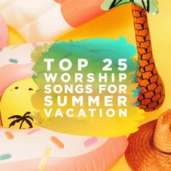 Top 25 Worship Songs for Summer Vacation