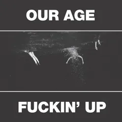 Our Age & Fuckin' Up