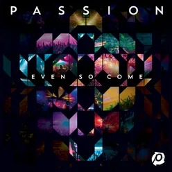 Passion: Even So Come Live