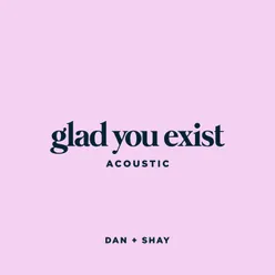 Glad You Exist Acoustic