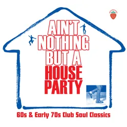 Ain't Nothing But A House Party: 60s And Early 70s Club Soul Classics