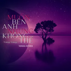 Muốn Bên Anh Nhưng Không Thể Maika Remix