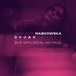 Byś spojrzał na mnie (feat. Marek Dyjak) feat. Marek Dyjak