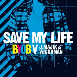 Save My Life Radio Edit;BYOB vs. J Majik & Wickaman