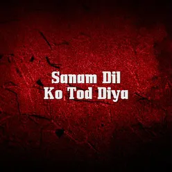 Sanam Dil Ko Tod Diya