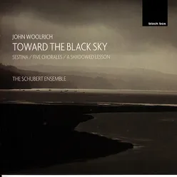 Woolrich: Toward the Black Sky; Sestina; 5 Chorales; A Shadowed Lesson