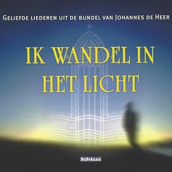 Ik Wandel In het Licht: Geliefde Johannes de Heer liederen