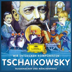 Wir entdecken Komponisten: Peter Tschaikowsky – Nußknacker und Märchenprinz