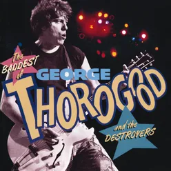 The Baddest Of George Thorogood And The Destroyers