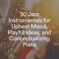 30 Jazz Instrumentals for Upbeat Mood, Playful Ideas, and Conceptualizing Plans