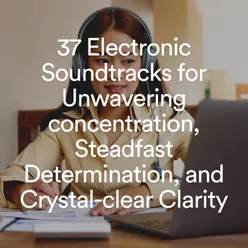 37 Electronic Soundtracks for Unwavering concentration, Steadfast Determination, and Crystal-clear Clarity